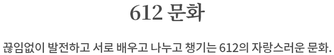 612문화 끊임없이 발전하고 서로 배우고 나누고 챙기는 612의 자랑스러운 문화